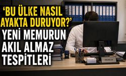 'Bu ülke nasıl ayakta duruyor?' Yeni memurun akıl almaz tespitleri