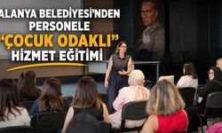 Alanya Belediyesi’nden personele "çocuk odaklı" hizmet eğitimi
