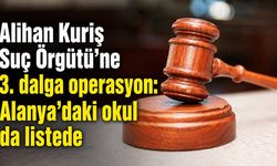 Alihan Kuriş Suç Örgütü'ne 3. dalga operasyon: Alanya'daki okul da listede