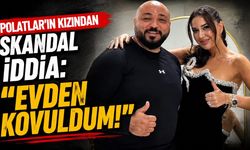 Polatlar'ın kızından skandal iddia: "Evden kovuldum!"