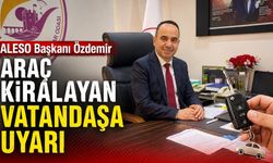ALESO Başkanı Özdemir araç kiralayan vatandaşa uyarı