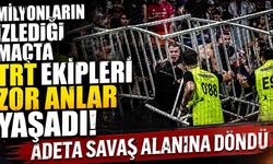 Milyonların izlediği maçta TRT ekipleri zor anlar yaşadı! Adeta savaş alanına döndü
