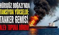 Hürmüz Boğazı'nda tansiyon yükseldi: Tanker gemisi alev topuna döndü!