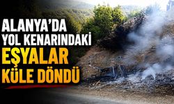 Alanya’da yol kenarındaki eşyalar küle döndü