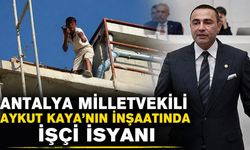 Antalya milletvekili Aykut Kaya'nın inşaatında işçi isyanı