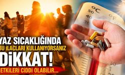 Yaz sıcağında bu ilaçları kullanıyorsanız dikkat! Etkileri ciddi olabilir...