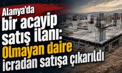 Alanya'da bir acayip satış ilanı: Olmayan daire icradan satışa çıkarıldı