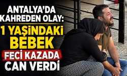 Antalya'da kahreden olay: 1 yaşındaki bebek feci kazada can verdi