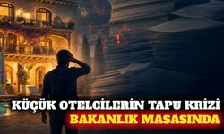Küçük otellerin tapu ve SGK teşvik sorunu bakanlığa taşındı