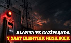 Alanya ve Gazipaşa'da 7 saatlik elektrik kesintisi