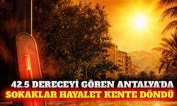 Antalya'da sıcaklık 42,5 dereceye ulaştı, sokaklar boşaldı