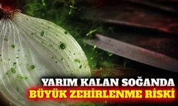 Yarım kalan soğandaki gıda zehirlenmesi riski