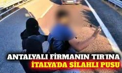 İtalya'da Antalyalı firmanın TIR'ına silahlı saldırı