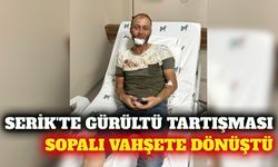 Serik'te gürültü tartışması sopalı kavgaya dönüştü