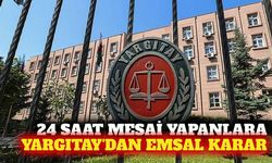 Yargıtay'dan 24 saatlik mesai için emsal karar