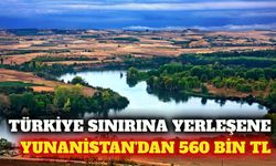 Yunanistan'dan Türkiye sınırına yerleşenlere 560 bin TL