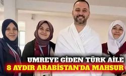 Umre için gittikleri Suudi Arabistan'da 8 aydır mahsurlar