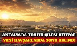 Antalya'da yeni yol ve kavşak projelerinin son durumu