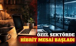 Özel sektörde karma çalışma dönemi resmen başladı