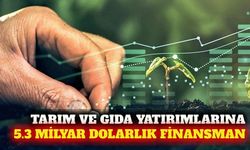 Gıda ve tarım yatırımlarına 5.3 milyar dolar finansman