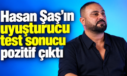 Hasan Şaş’ın uyuşturucu test sonucu pozitif çıktı