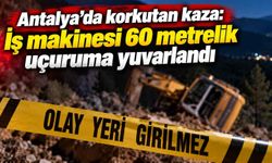 Antalya’da korkutan kaza: İş makinesi 60 metrelik uçuruma yuvarlandı
