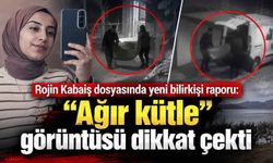 Rojin Kabaiş dosyasında yeni bilirkişi raporu: “Ağır kütle” görüntüsü dikkat çekti