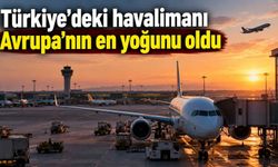 Türkiye’deki havalimanı Avrupa’nın en yoğunu oldu