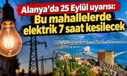 Alanya’da 25 Eylül uyarısı: Bu mahallelerde elektrik 7 saat kesilecek