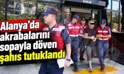 Alanya’da akrabalarını sopayla döven şahıs tutuklandı
