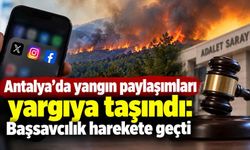 Antalya’da yangın paylaşımları yargıya taşındı: Başsavcılık harekete geçti