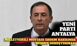 Son dakika - Yeni Parti Antalya Milletvekili Mustafa Erdem hakkında rüşvet soruşturması