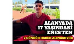 Alanya’da 17 yaşındaki Enes’ten 7 gündür haber alınamıyor