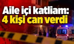 Aile içi katliam: 4 kişi can verdi