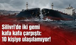 Silivri'de iki gemi kafa kafa çarpıştı: 10 kişiye ulaşılamıyor!