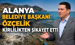 Alanya Belediye Başkanı Özçelik kirlilikten şikayet etti