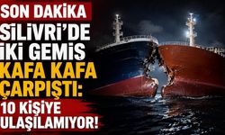 Silivri'de iki gemiş kafa kafa çarpıştı: 10 kişiye ulaşılamıyor!