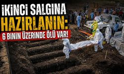 İkinci salgına hazırlanın: 6 binin üzerinde ölü var!