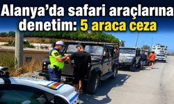 Alanya’da safari araçlarına denetim: 5 araca ceza