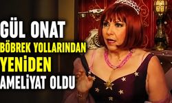 Gül Onat böbrek yollarından yeniden ameliyat oldu