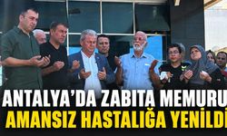 Antalya'da zabıta memuru amansız hastalığa yenildi