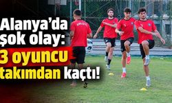 Alanya'da şok olay: 3 oyuncu takımdan kaçtı!
