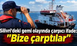 Silivri'deki gemi olayında çarpıcı ifade: "Bize çarptılar"