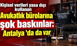 Kişisel verileri yasa dışı kullanan Avukatlık bürolarına şok baskınlar: Antalya 'da da var