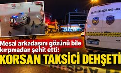 Mesai arkadaşını gözünü bile kırpmadan şehit etti: Korsan taksici dehşeti