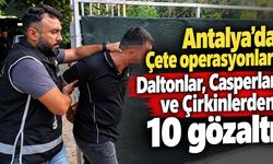 Antalya'da Çete operasyonları: Daltonlar, Casperlar ve Çirkinlerden 10 gözaltı