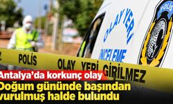 Antalya'da korkunç olay: Doğum gününde başından vurulmuş halde bulundu