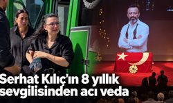 Serhat Kılıç'ın 8 yıllık sevgilisinden acı veda