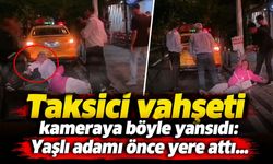 Taksici vahşeti kameraya böyle yansıdı: Yaşlı adamı önce yere attı...