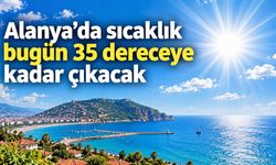 Alanya’da sıcaklık bugün 35 dereceye kadar çıkacak